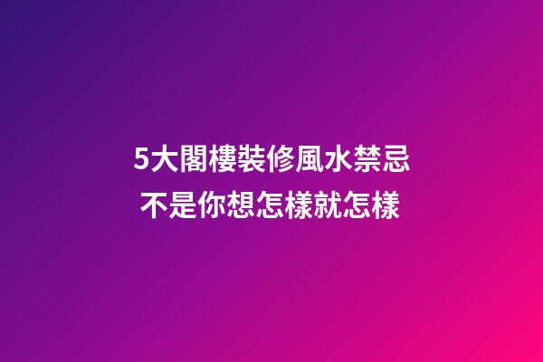 5大閣樓裝修風水禁忌 不是你想怎樣就怎樣